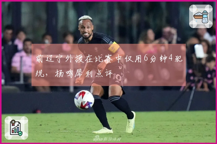 前辽宁外援在比赛中仅用6分钟4犯规，杨鸣犀利点评